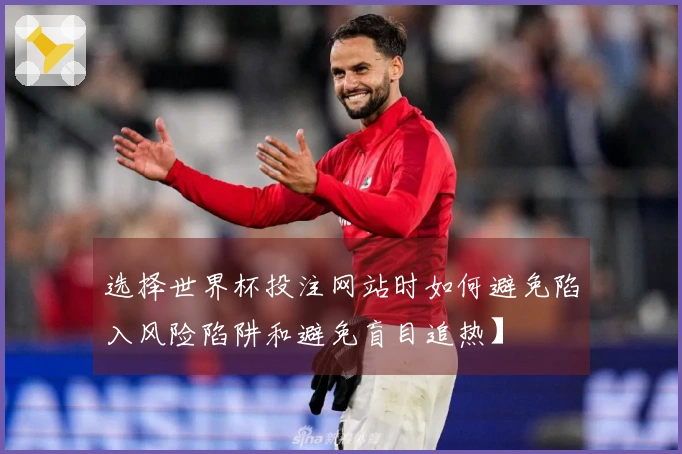 选择世界杯投注网站时如何避免陷入风险陷阱和避免盲目追热】
