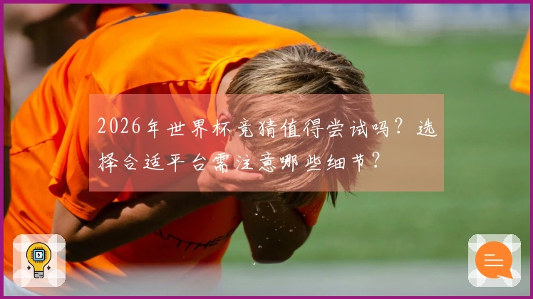 2026年世界杯竞猜值得尝试吗？选择合适平台需注意哪些细节？