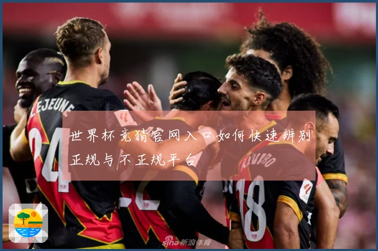 世界杯竞猜官网入口如何快速辨别正规与不正规平台