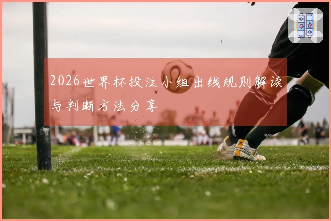 2026世界杯投注小组出线规则解读与判断方法分享