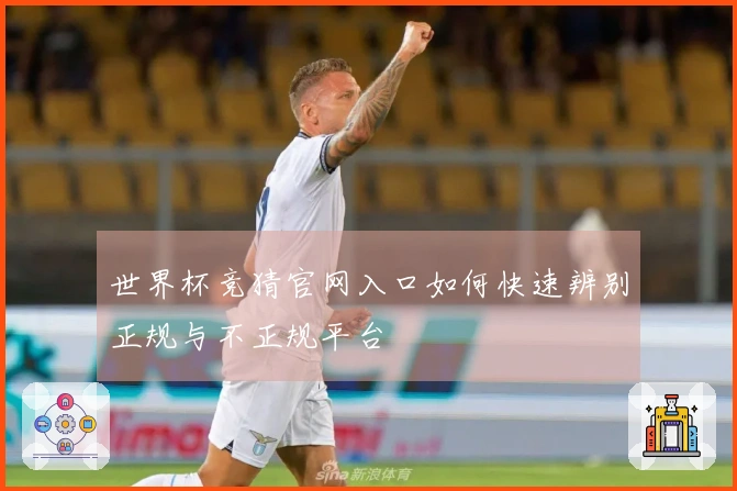 世界杯竞猜官网入口如何快速辨别正规与不正规平台