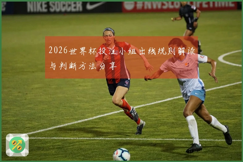 2026世界杯投注小组出线规则解读与判断方法分享