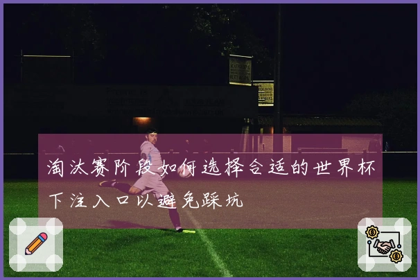 淘汰赛阶段如何选择合适的世界杯下注入口以避免踩坑