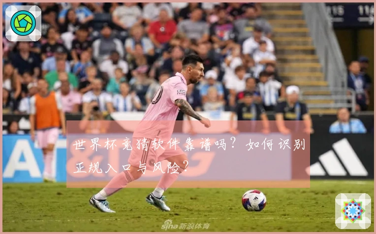 世界杯竞猜软件靠谱吗？如何识别正规入口与风险？